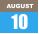 AUGUST 10